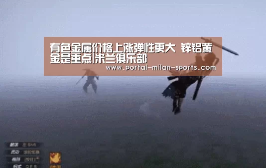 有色金属价格上涨弹性更大 锌铝黄金是重点|米兰俱乐部(图2) 米兰体育app