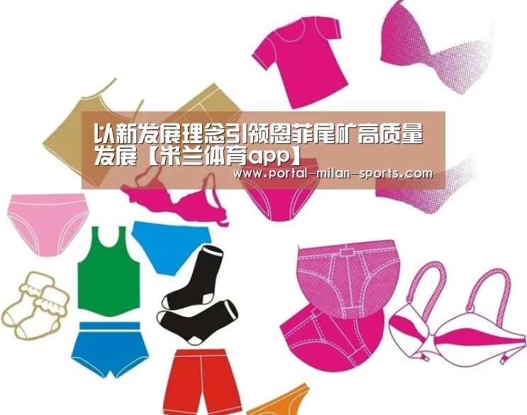 以新发展理念引领恩菲尾矿高质量发展【米兰体育app】(图2) 米兰网页版
